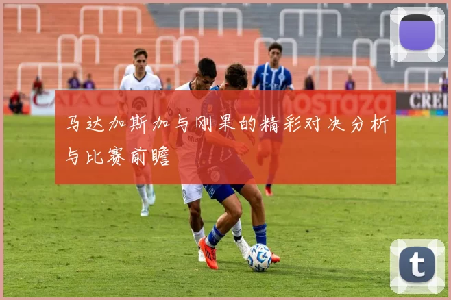 马达加斯加与刚果的精彩对决分析与比赛前瞻