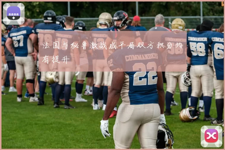 法国与秘鲁激战成平局双方积分均有提升