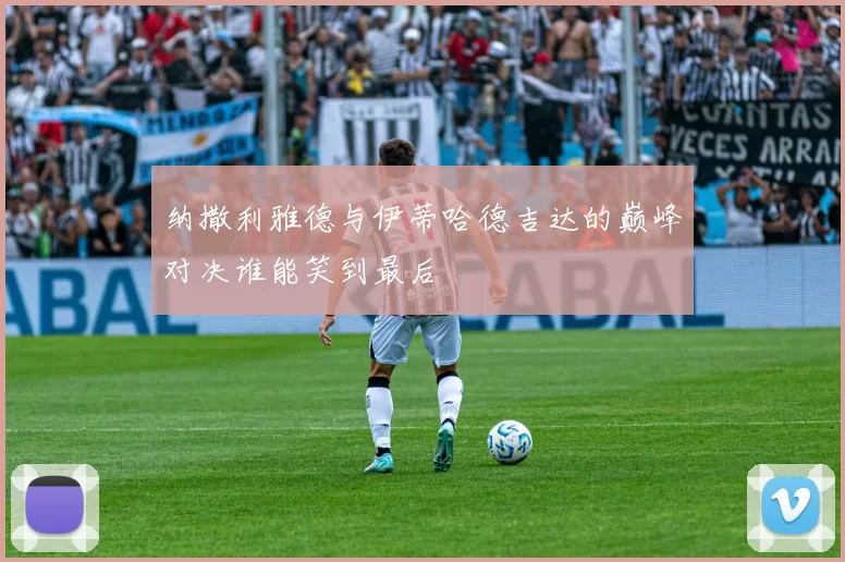 纳撒利雅德与伊蒂哈德吉达的巅峰对决谁能笑到最后