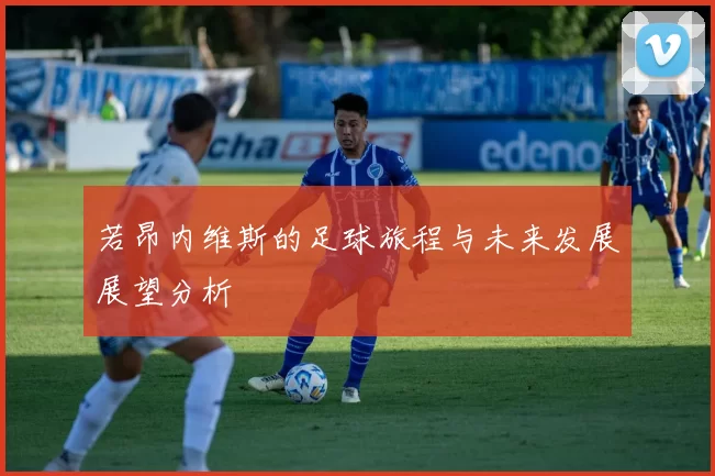 若昂内维斯的足球旅程与未来发展展望分析