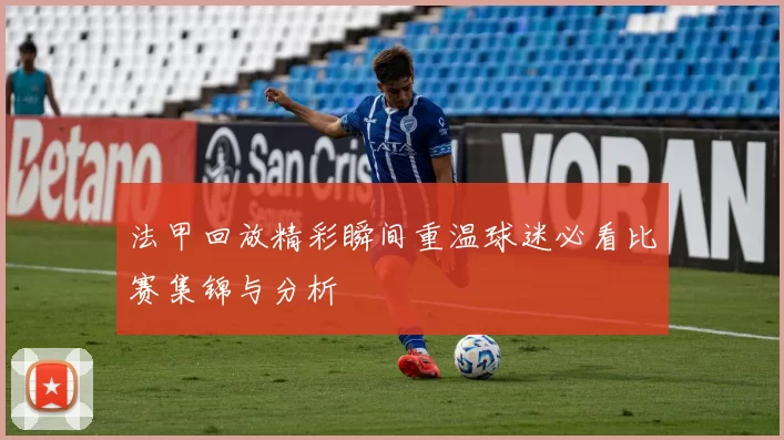 法甲回放精彩瞬间重温球迷必看比赛集锦与分析