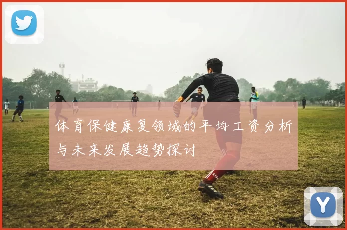体育保健康复领域的平均工资分析与未来发展趋势探讨