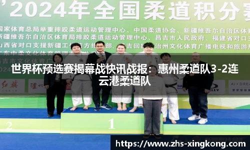 世界杯预选赛揭幕战快讯战报：惠州柔道队3-2连云港柔道队