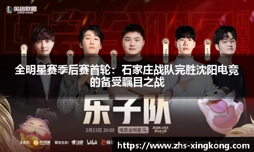 全明星赛季后赛首轮：石家庄战队完胜沈阳电竞的备受瞩目之战